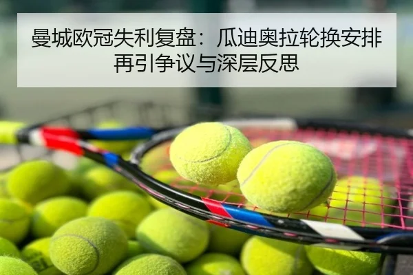 曼城欧冠失利复盘：瓜迪奥拉轮换安排再引争议与深层反思